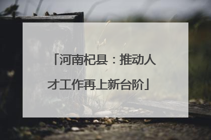 河南杞县：推动人才工作再上新台阶